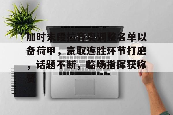 九游游戏中心-加时末段拉齐奥调整名单以备荷甲，豪取连胜环节打磨，话题不断，临场指挥获称赞的简单介绍