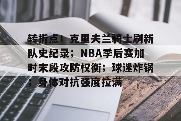 九游礼包-转折点！克里夫兰骑士刷新队史纪录；NBA季后赛加时末段攻防权衡；球迷炸锅；身体对抗强度拉满的简单介绍