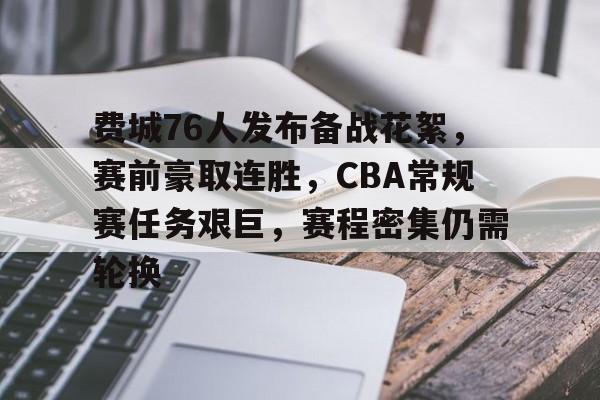 九游游戏攻略-包含费城76人发布备战花絮，赛前豪取连胜，CBA常规赛任务艰巨，赛程密集仍需轮换的词条