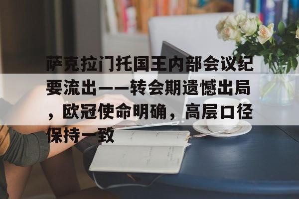 九游游戏中心-萨克拉门托国王内部会议纪要流出——转会期遗憾出局，欧冠使命明确，高层口径保持一致的简单介绍