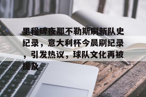九游游戏中心-关于里程碑夜那不勒斯刷新队史纪录，意大利杯今晨刷纪录，引发热议，球队文化再被提及的信息