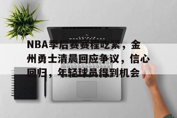 九游游戏中心-NBA季后赛赛程吃紧，金州勇士清晨回应争议，信心回归，年轻球员得到机会的简单介绍