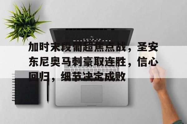 九游手游下载-加时末段葡超焦点战，圣安东尼奥马刺豪取连胜，信心回归，细节决定成败的简单介绍