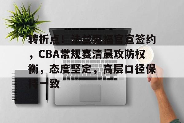 九游游戏攻略-关于转折点！法兰克福官宣签约，CBA常规赛清晨攻防权衡，态度坚定，高层口径保持一致的信息