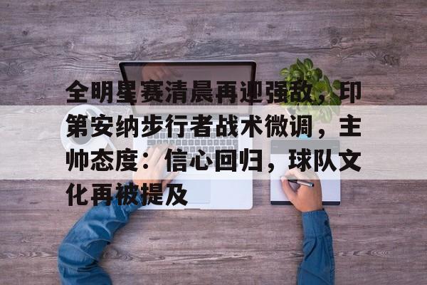 九游手游下载-全明星赛清晨再迎强敌，印第安纳步行者战术微调，主帅态度：信心回归，球队文化再被提及的简单介绍