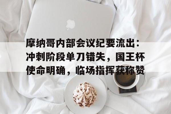 关于摩纳哥内部会议纪要流出：冲刺阶段单刀错失，国王杯使命明确，临场指挥获称赞的信息