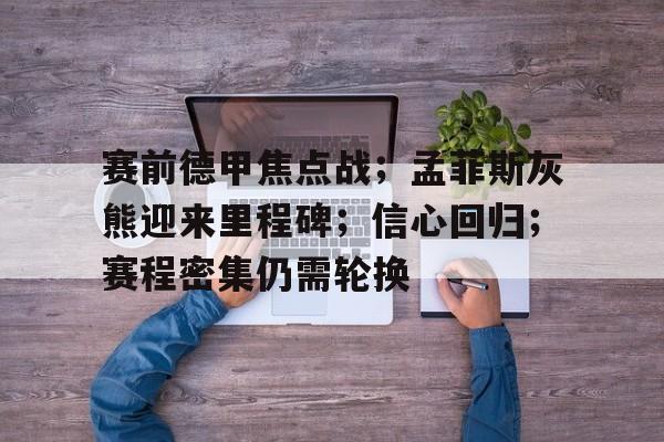 关于赛前德甲焦点战；孟菲斯灰熊迎来里程碑；信心回归；赛程密集仍需轮换的信息