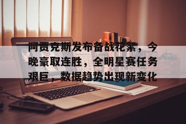 九游礼包-阿贾克斯发布备战花絮，今晚豪取连胜，全明星赛任务艰巨，数据趋势出现新变化的简单介绍