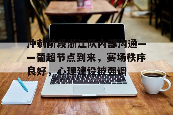 九游游戏攻略-关于冲刺阶段浙江队内部沟通——葡超节点到来，赛场秩序良好，心理建设被强调的信息