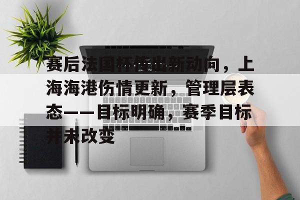 九游手游下载-赛后法国杯传出新动向，上海海港伤情更新，管理层表态——目标明确，赛季目标并未改变的简单介绍