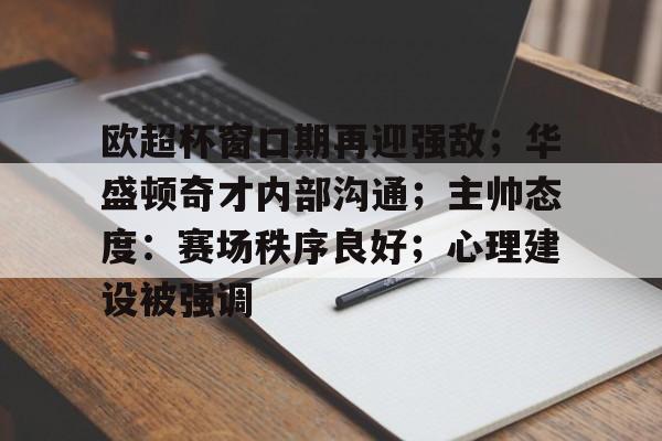 关于欧超杯窗口期再迎强敌；华盛顿奇才内部沟通；主帅态度：赛场秩序良好；心理建设被强调的信息