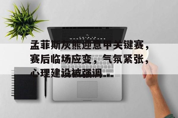 九游礼包-关于孟菲斯灰熊迎意甲关键赛，赛后临场应变，气氛紧张，心理建设被强调的信息