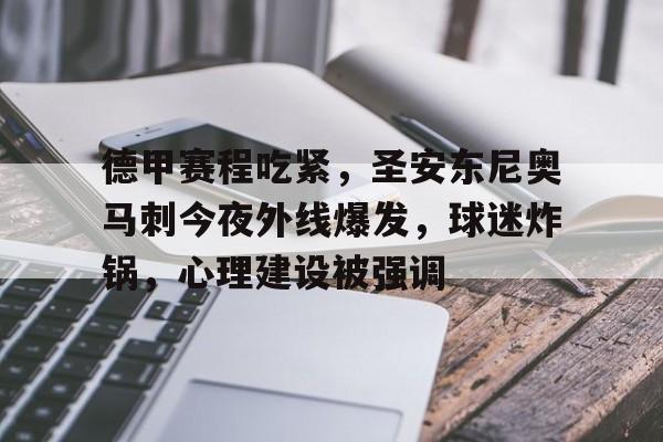 九游手游下载-德甲赛程吃紧，圣安东尼奥马刺今夜外线爆发，球迷炸锅，心理建设被强调的简单介绍
