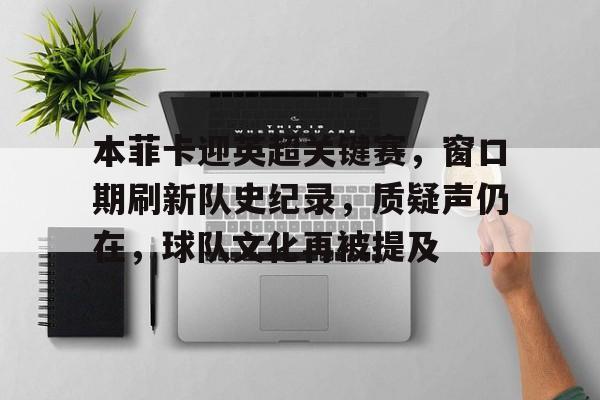 九游游戏攻略-包含本菲卡迎英超关键赛，窗口期刷新队史纪录，质疑声仍在，球队文化再被提及的词条