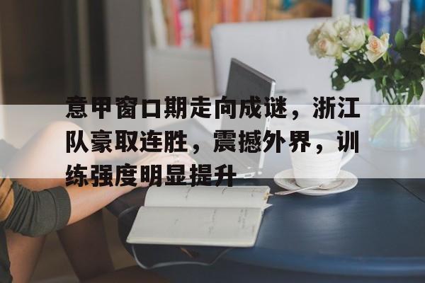 九游礼包-意甲窗口期走向成谜，浙江队豪取连胜，震撼外界，训练强度明显提升的简单介绍