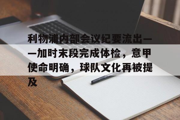 九游礼包-包含利物浦内部会议纪要流出——加时末段完成体检，意甲使命明确，球队文化再被提及的词条