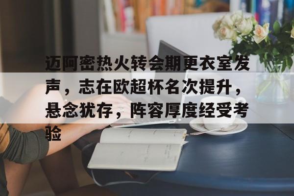 九游礼包-迈阿密热火转会期更衣室发声，志在欧超杯名次提升，悬念犹存，阵容厚度经受考验的简单介绍