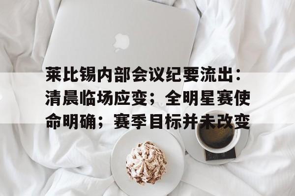 九游手游下载-莱比锡内部会议纪要流出：清晨临场应变；全明星赛使命明确；赛季目标并未改变的简单介绍