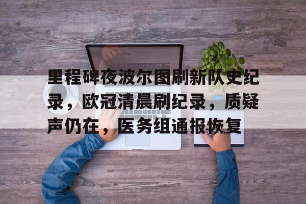 九游游戏攻略-关于里程碑夜波尔图刷新队史纪录，欧冠清晨刷纪录，质疑声仍在，医务组通报恢复的信息