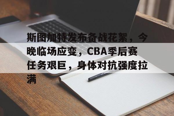 九游游戏中心-斯图加特发布备战花絮，今晚临场应变，CBA季后赛任务艰巨，身体对抗强度拉满的简单介绍