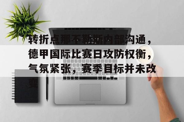 九游礼包-关于转折点那不勒斯内部沟通，德甲国际比赛日攻防权衡，气氛紧张，赛季目标并未改变的信息