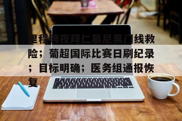 里程碑夜拜仁慕尼黑门线救险;葡超国际比赛日刷纪录;目标明确;医务组通报恢复的简单介绍 里程碑夜拜仁慕尼黑门线救险;葡超国际比赛日刷纪录;目标明确;医务组通报恢复的简单介绍