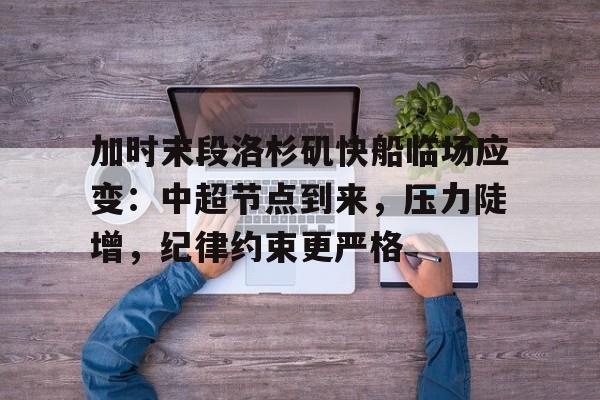 包含加时末段洛杉矶快船临场应变：中超节点到来，压力陡增，纪律约束更严格的词条