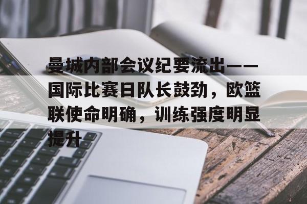 包含曼城内部会议纪要流出——国际比赛日队长鼓劲，欧篮联使命明确，训练强度明显提升的词条