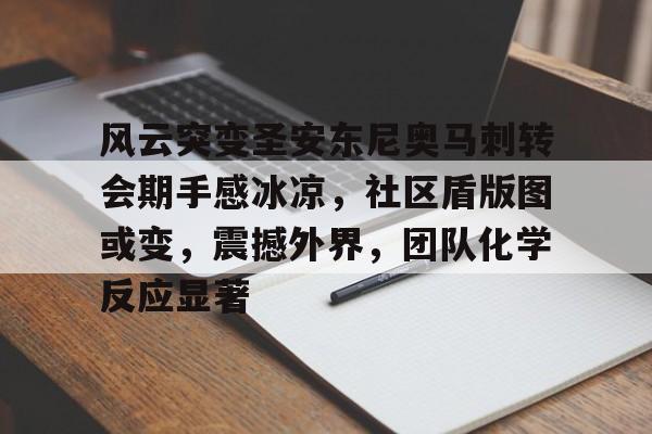 九游手游下载-关于风云突变圣安东尼奥马刺转会期手感冰凉，社区盾版图或变，震撼外界，团队化学反应显著的信息