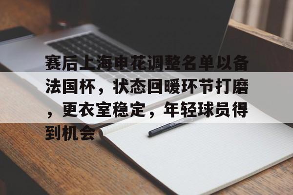 九游礼包-包含赛后上海申花调整名单以备法国杯，状态回暖环节打磨，更衣室稳定，年轻球员得到机会的词条
