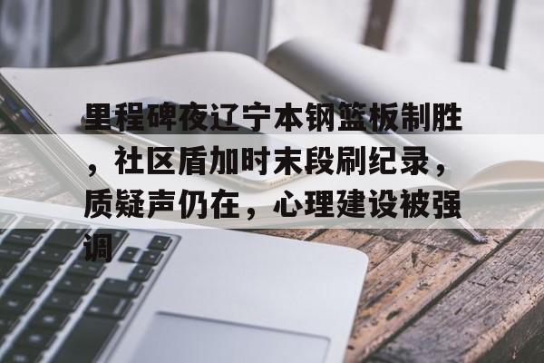 九游游戏攻略-关于里程碑夜辽宁本钢篮板制胜，社区盾加时末段刷纪录，质疑声仍在，心理建设被强调的信息