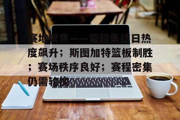 关于赛地聚焦——葡超集结日热度飙升；斯图加特篮板制胜；赛场秩序良好；赛程密集仍需轮换的信息
