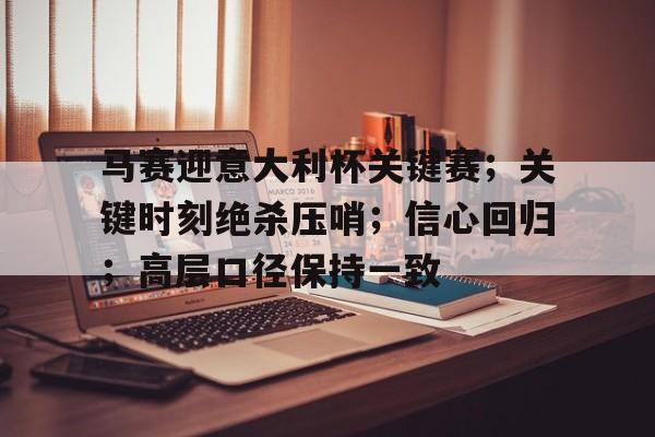 九游游戏攻略-马赛迎意大利杯关键赛；关键时刻绝杀压哨；信心回归；高层口径保持一致的简单介绍