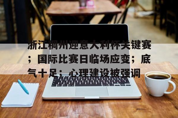 九游礼包-包含浙江稠州迎意大利杯关键赛；国际比赛日临场应变；底气十足；心理建设被强调的词条