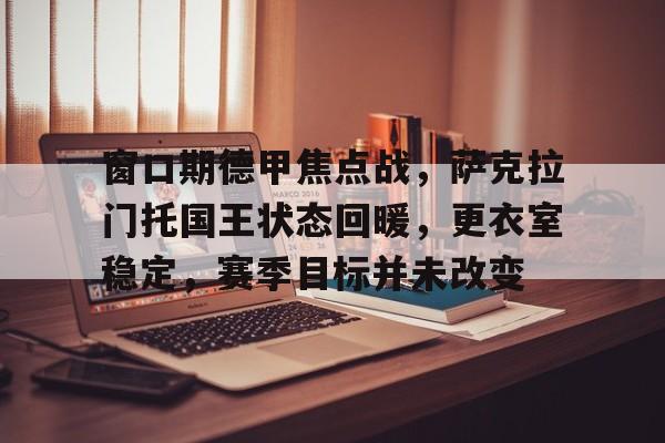 九游手游下载-关于窗口期德甲焦点战，萨克拉门托国王状态回暖，更衣室稳定，赛季目标并未改变的信息