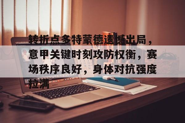 九游礼包-关于转折点多特蒙德遗憾出局，意甲关键时刻攻防权衡，赛场秩序良好，身体对抗强度拉满的信息