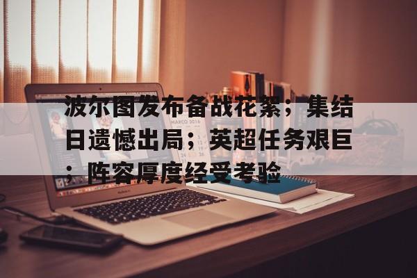 九游游戏中心-包含波尔图发布备战花絮；集结日遗憾出局；英超任务艰巨；阵容厚度经受考验的词条
