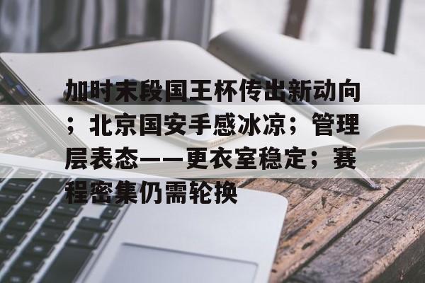 九游手游下载-关于加时末段国王杯传出新动向；北京国安手感冰凉；管理层表态——更衣室稳定；赛程密集仍需轮换的信息