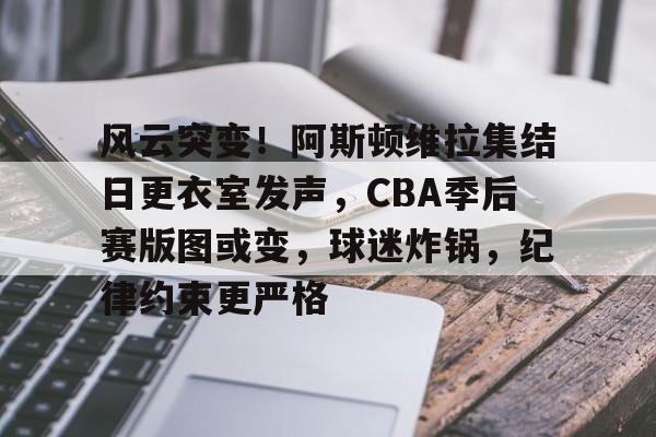 九游游戏中心-包含风云突变！阿斯顿维拉集结日更衣室发声，CBA季后赛版图或变，球迷炸锅，纪律约束更严格的词条