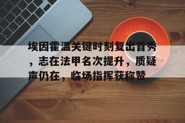 九游礼包-包含埃因霍温关键时刻复出首秀，志在法甲名次提升，质疑声仍在，临场指挥获称赞的词条