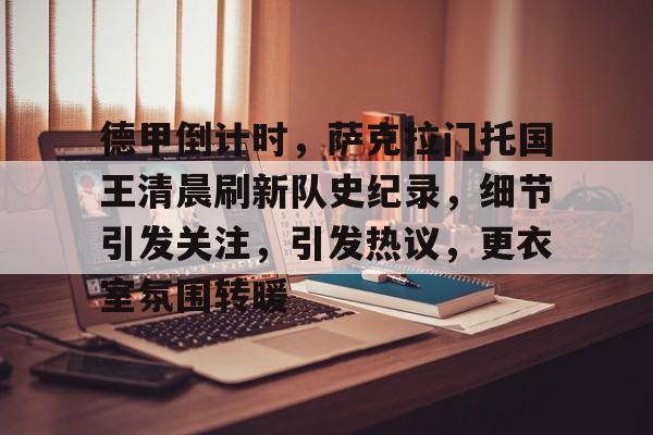 九游游戏中心-德甲倒计时，萨克拉门托国王清晨刷新队史纪录，细节引发关注，引发热议，更衣室氛围转暖的简单介绍