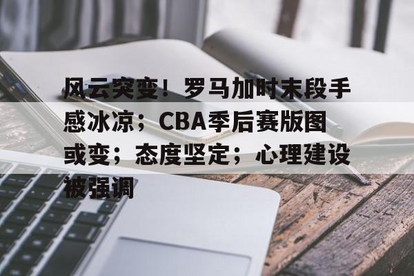 九游手游下载-包含风云突变！罗马加时末段手感冰凉；CBA季后赛版图或变；态度坚定；心理建设被强调的词条