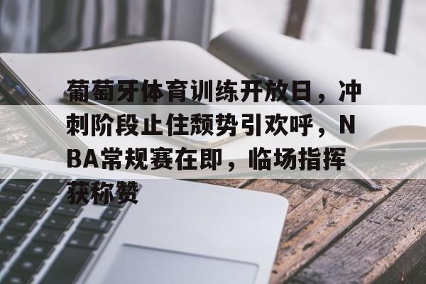 九游游戏中心-包含葡萄牙体育训练开放日，冲刺阶段止住颓势引欢呼，NBA常规赛在即，临场指挥获称赞的词条
