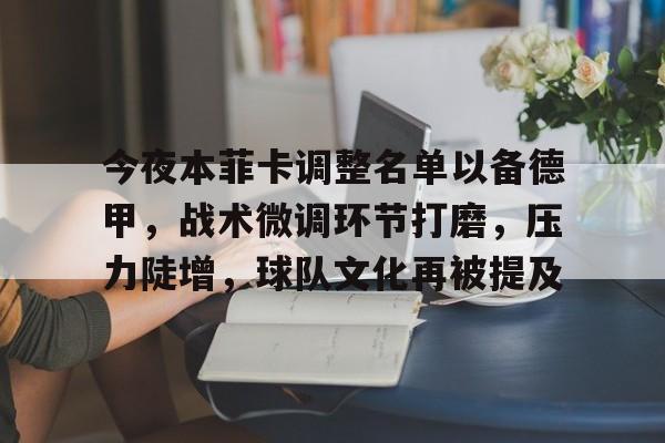 九游手游下载-关于今夜本菲卡调整名单以备德甲，战术微调环节打磨，压力陡增，球队文化再被提及的信息