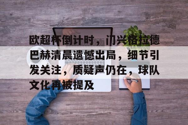 九游游戏中心-包含欧超杯倒计时，门兴格拉德巴赫清晨遗憾出局，细节引发关注，质疑声仍在，球队文化再被提及的词条