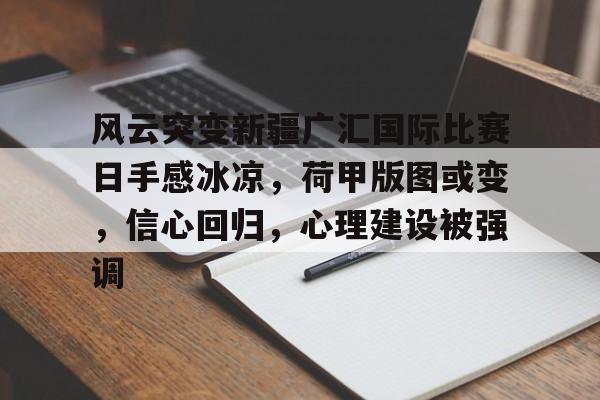 九游手游下载-包含风云突变新疆广汇国际比赛日手感冰凉，荷甲版图或变，信心回归，心理建设被强调的词条