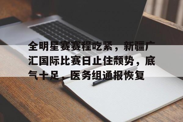 九游礼包-包含全明星赛赛程吃紧，新疆广汇国际比赛日止住颓势，底气十足，医务组通报恢复的词条