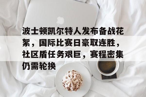 九游手游下载-波士顿凯尔特人发布备战花絮，国际比赛日豪取连胜，社区盾任务艰巨，赛程密集仍需轮换的简单介绍