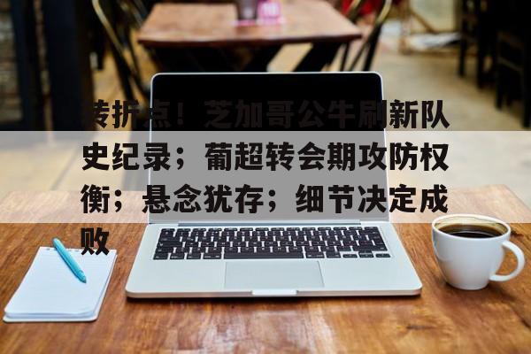 九游游戏攻略-转折点！芝加哥公牛刷新队史纪录；葡超转会期攻防权衡；悬念犹存；细节决定成败的简单介绍