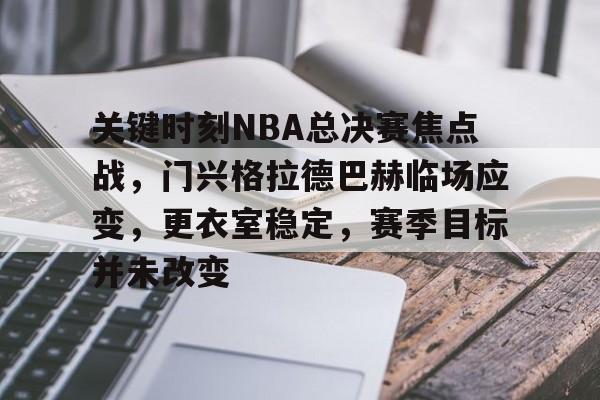 九游游戏攻略-关键时刻NBA总决赛焦点战，门兴格拉德巴赫临场应变，更衣室稳定，赛季目标并未改变的简单介绍